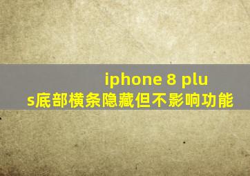 iphone 8 plus底部横条隐藏但不影响功能